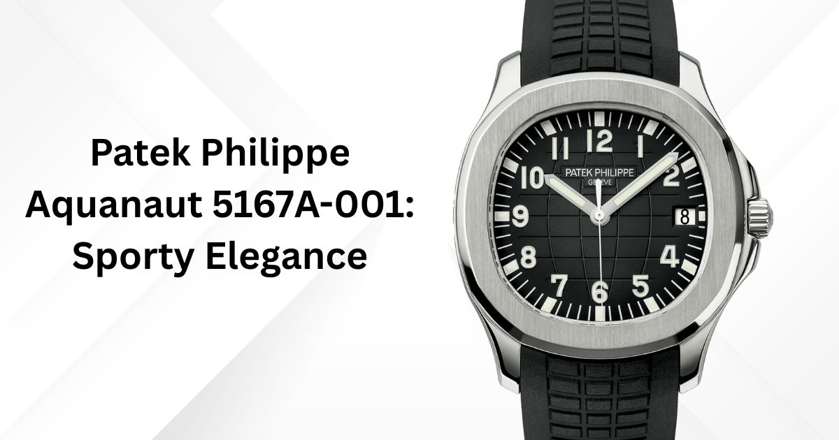 Patek Philippe Aquanaut 5167A-001: Sporty Elegance